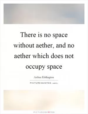 There is no space without aether, and no aether which does not occupy space Picture Quote #1