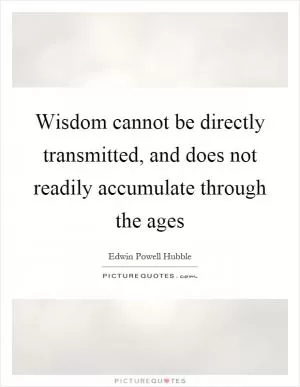 Wisdom cannot be directly transmitted, and does not readily accumulate through the ages Picture Quote #1