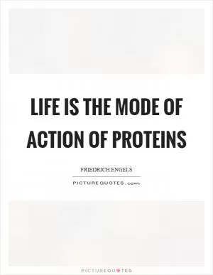 Life is the mode of action of proteins Picture Quote #1