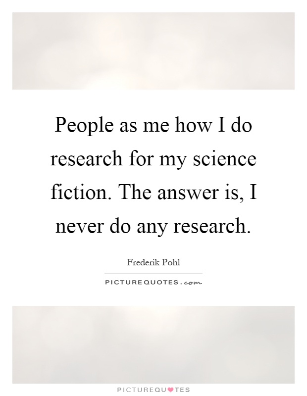 People as me how I do research for my science fiction. The answer is, I never do any research Picture Quote #1