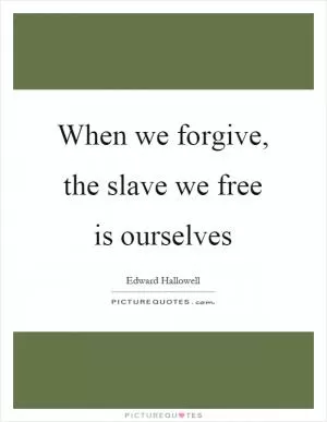 When we forgive, the slave we free is ourselves Picture Quote #1