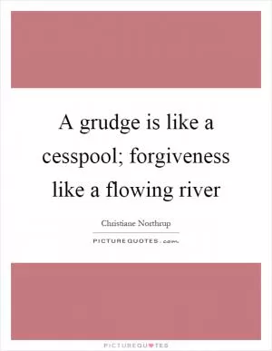A grudge is like a cesspool; forgiveness like a flowing river Picture Quote #1