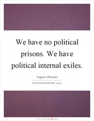 We have no political prisons. We have political internal exiles Picture Quote #1