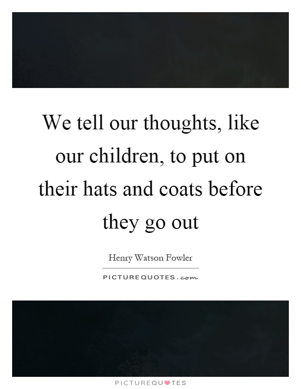 We tell our thoughts, like our children, to put on their hats and coats before they go out Picture Quote #1