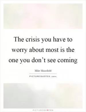 The crisis you have to worry about most is the one you don’t see coming Picture Quote #1