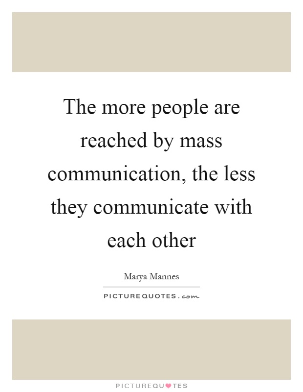 The more people are reached by mass communication, the less they communicate with each other Picture Quote #1