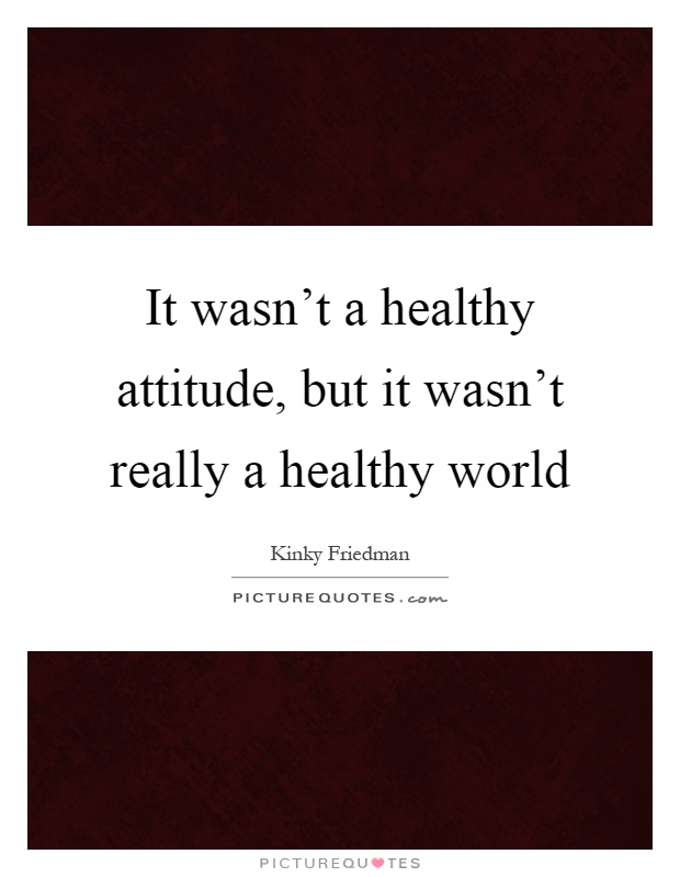 It wasn't a healthy attitude, but it wasn't really a healthy world Picture Quote #1