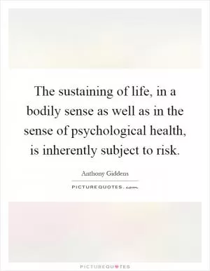 The sustaining of life, in a bodily sense as well as in the sense of psychological health, is inherently subject to risk Picture Quote #1