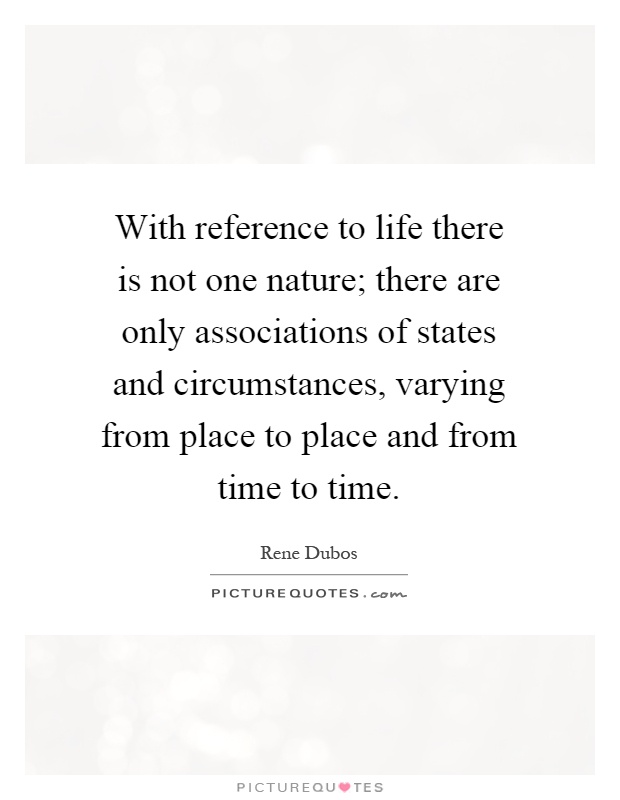 With reference to life there is not one nature; there are only associations of states and circumstances, varying from place to place and from time to time Picture Quote #1