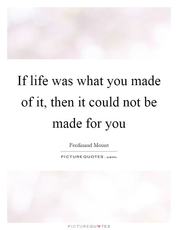 If life was what you made of it, then it could not be made for you Picture Quote #1