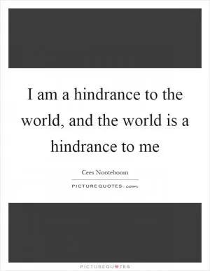 I am a hindrance to the world, and the world is a hindrance to me Picture Quote #1