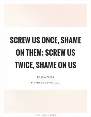 Screw us once, shame on them; screw us twice, shame on us Picture Quote #1