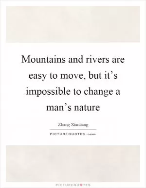 Mountains and rivers are easy to move, but it’s impossible to change a man’s nature Picture Quote #1