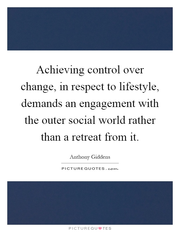 Achieving control over change, in respect to lifestyle, demands an engagement with the outer social world rather than a retreat from it Picture Quote #1
