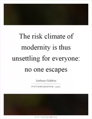 The risk climate of modernity is thus unsettling for everyone: no one escapes Picture Quote #1