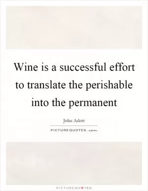 Wine is a successful effort to translate the perishable into the permanent Picture Quote #1