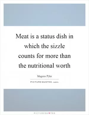 Meat is a status dish in which the sizzle counts for more than the nutritional worth Picture Quote #1