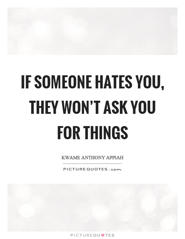 If someone hates you, they won't ask you for things Picture Quote #1