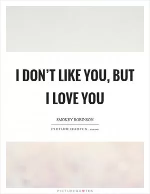 I don’t like you, but I love you Picture Quote #1