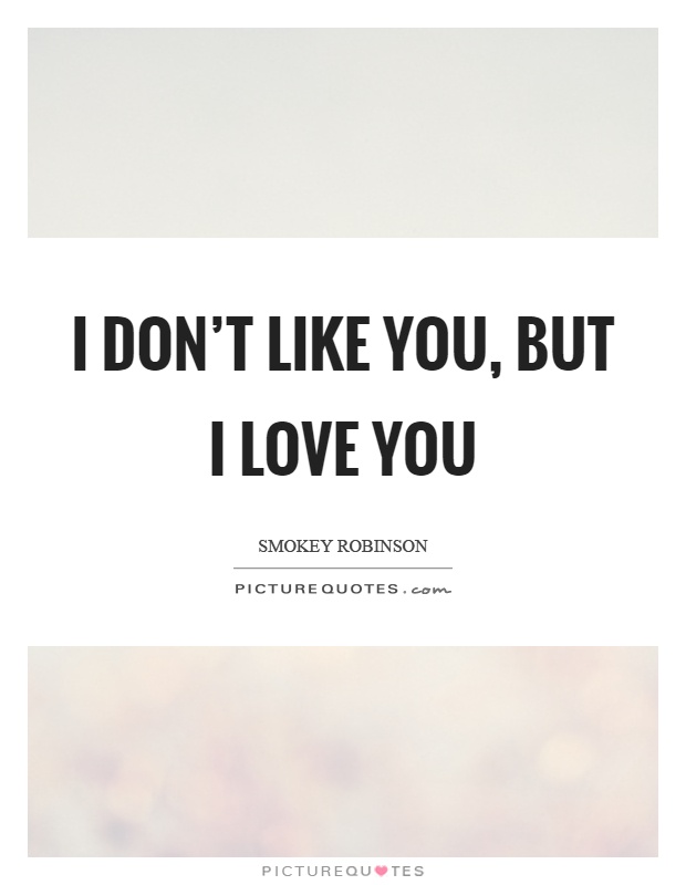 I don't like you, but I love you Picture Quote #1