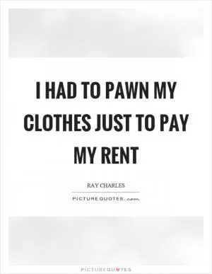 I had to pawn my clothes just to pay my rent Picture Quote #1