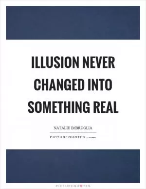 Illusion never changed into something real Picture Quote #1