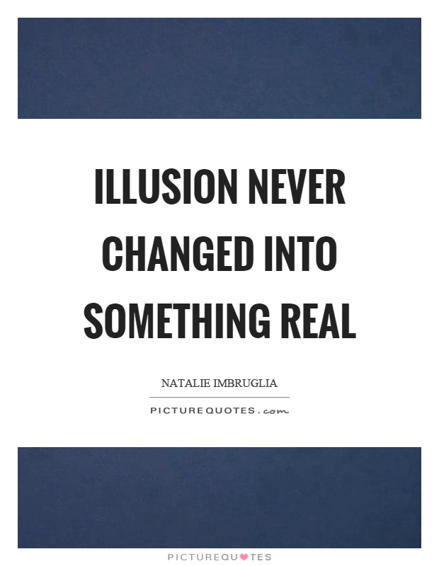 Illusion never changed into something real Picture Quote #1