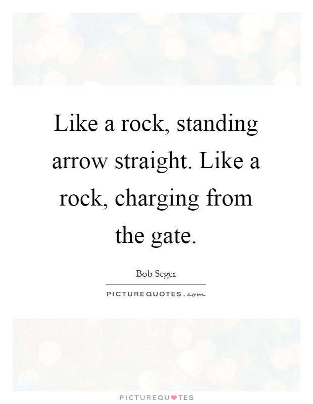 Like a rock, standing arrow straight. Like a rock, charging from the gate Picture Quote #1