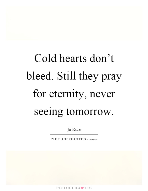 Cold hearts don't bleed. Still they pray for eternity, never seeing tomorrow Picture Quote #1