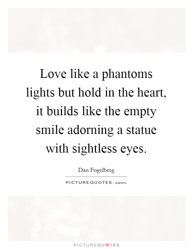 Love like a phantoms lights but hold in the heart, it builds like the empty smile adorning a statue with sightless eyes Picture Quote #1