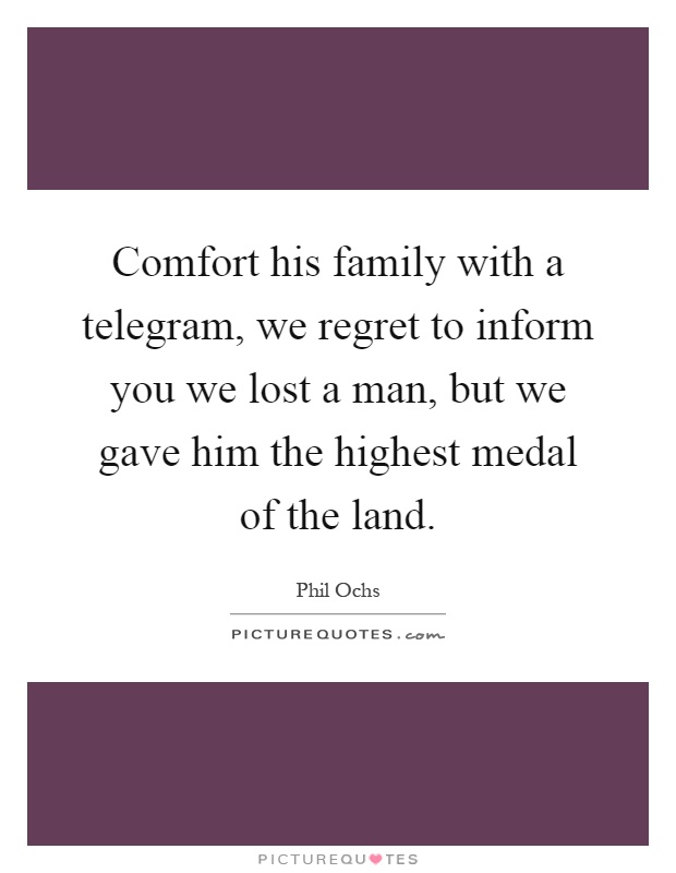 Comfort his family with a telegram, we regret to inform you we lost a man, but we gave him the highest medal of the land Picture Quote #1