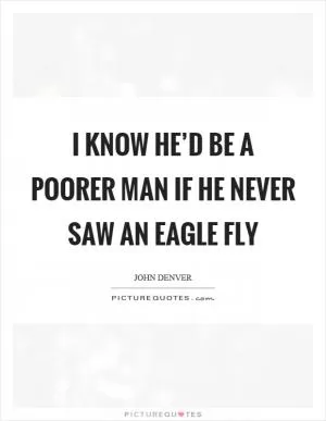 I know he’d be a poorer man if he never saw an eagle fly Picture Quote #1