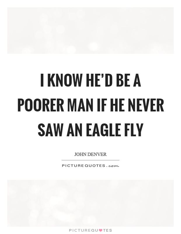 I know he'd be a poorer man if he never saw an eagle fly Picture Quote #1