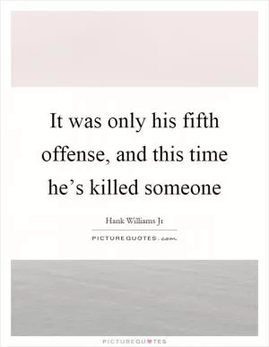 It was only his fifth offense, and this time he’s killed someone Picture Quote #1