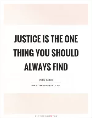 Justice is the one thing you should always find Picture Quote #1