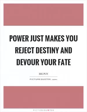 Power just makes you reject destiny and devour your fate Picture Quote #1
