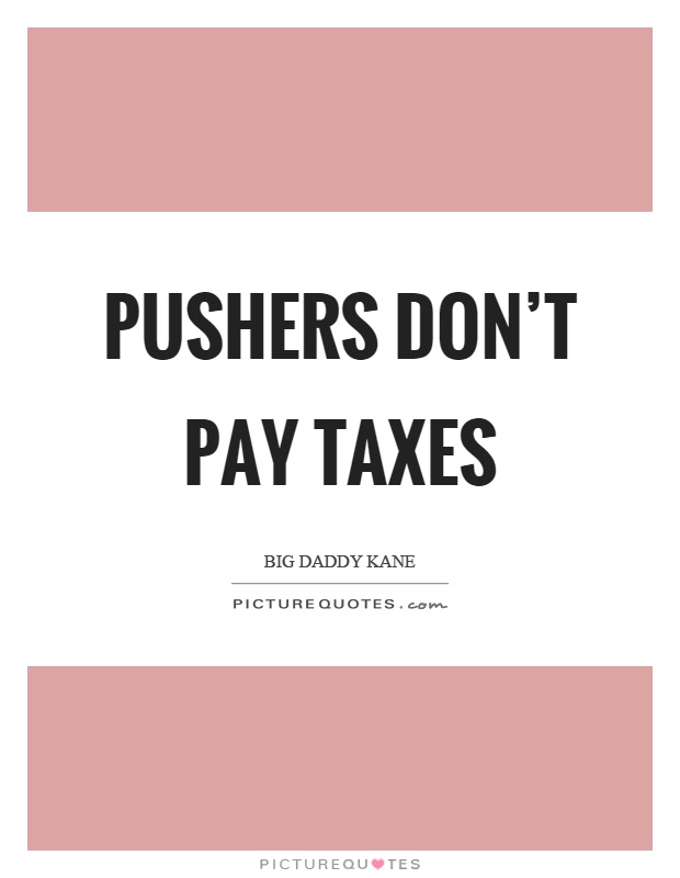 Pushers don't pay taxes Picture Quote #1