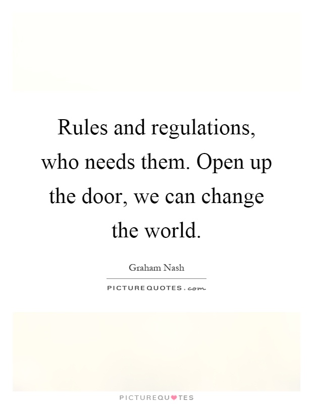 Rules and regulations, who needs them. Open up the door, we can change the world Picture Quote #1