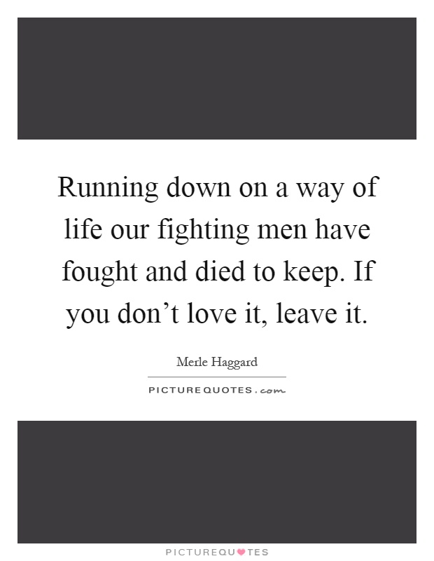 Running down on a way of life our fighting men have fought and died to keep. If you don't love it, leave it Picture Quote #1