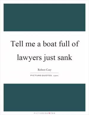 Tell me a boat full of lawyers just sank Picture Quote #1