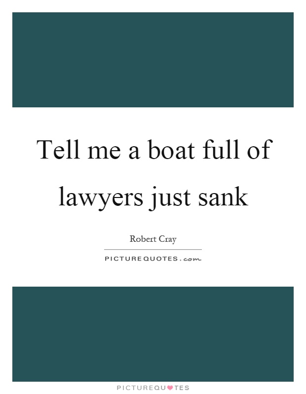 Tell me a boat full of lawyers just sank Picture Quote #1