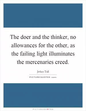 The doer and the thinker, no allowances for the other, as the failing light illuminates the mercenaries creed Picture Quote #1