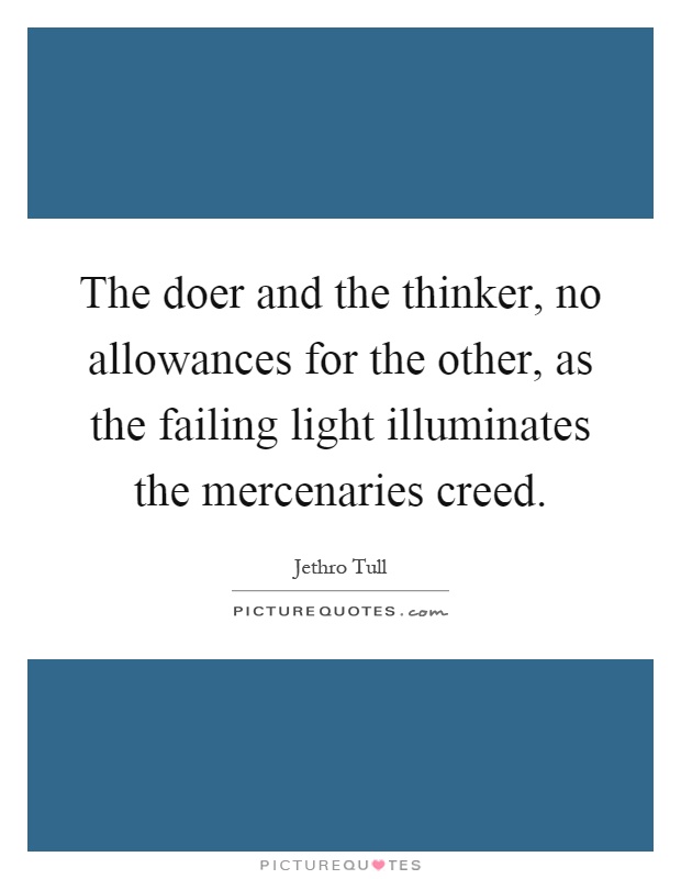 The doer and the thinker, no allowances for the other, as the failing light illuminates the mercenaries creed Picture Quote #1