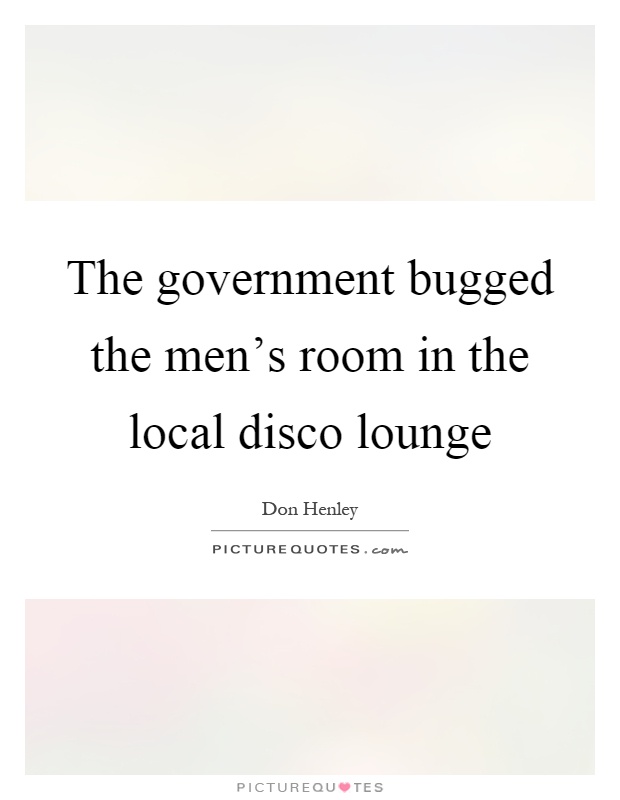 The government bugged the men's room in the local disco lounge Picture Quote #1