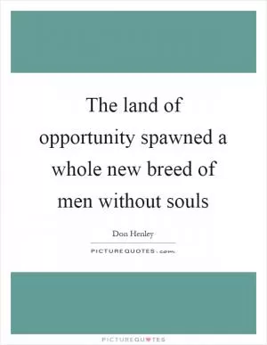 The land of opportunity spawned a whole new breed of men without souls Picture Quote #1