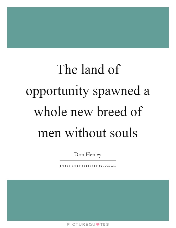 The land of opportunity spawned a whole new breed of men without souls Picture Quote #1