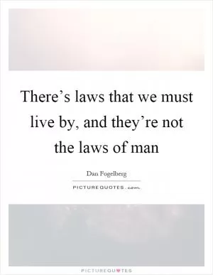 There’s laws that we must live by, and they’re not the laws of man Picture Quote #1