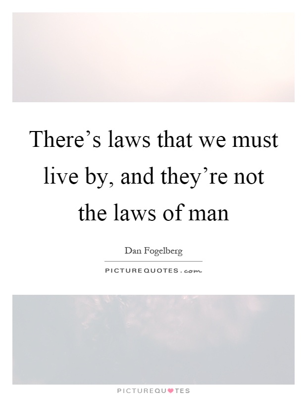 There's laws that we must live by, and they're not the laws of man Picture Quote #1
