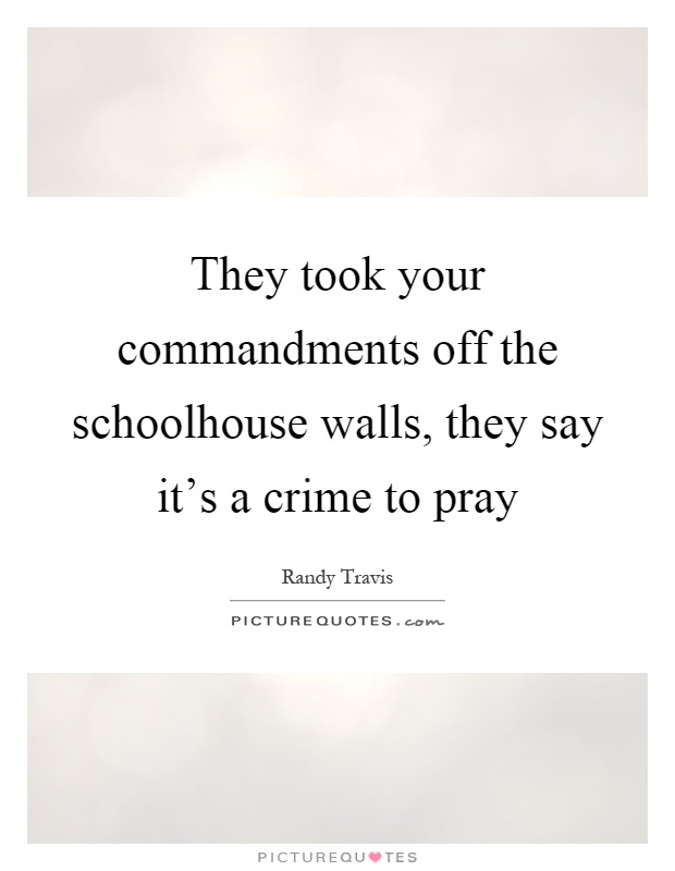 They took your commandments off the schoolhouse walls, they say it's a crime to pray Picture Quote #1