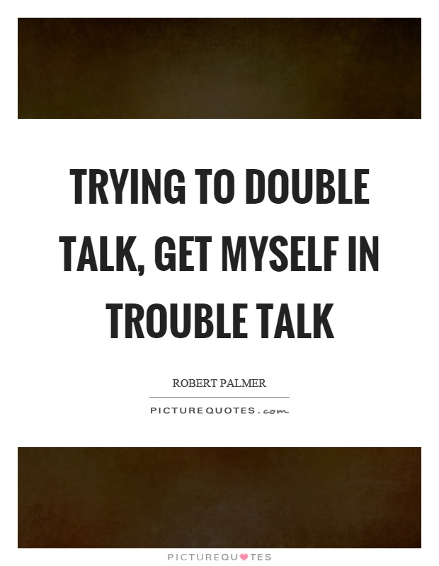 Trying to double talk, get myself in trouble talk Picture Quote #1